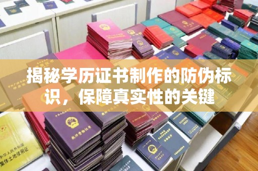 高碑店揭秘学历证书制作的防伪标识，保障真实性的关键